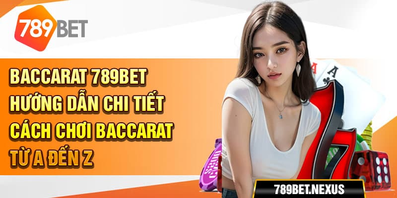 Baccarat 789bet - Hướng dẫn chi tiết cách chơi Baccarat từ A đến Z