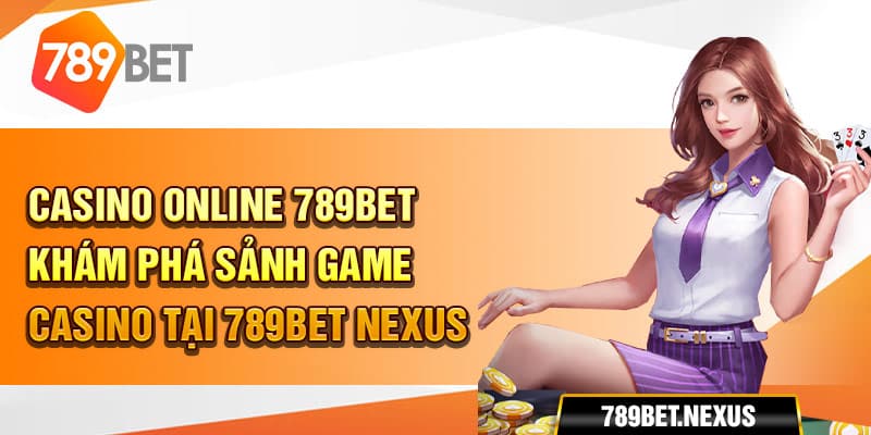 Casino online 789bet - Khám phá sảnh game casino tại 789bet nexus